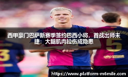 西甲豪门巴萨新赛季签约巴西小将，首战出师未捷：大腿肌肉拉伤成隐患